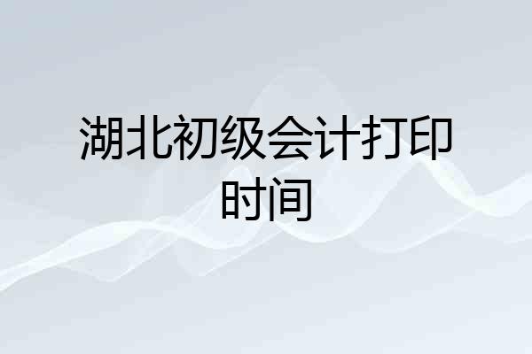 湖北初级会计打印时间