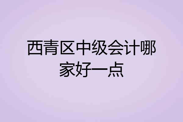 西青区中级会计哪家好一点
