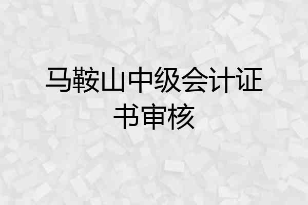马鞍山中级会计证书审核