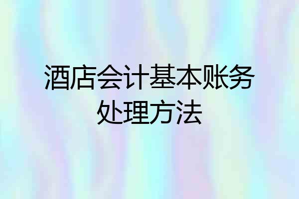 酒店会计基本账务处理方法