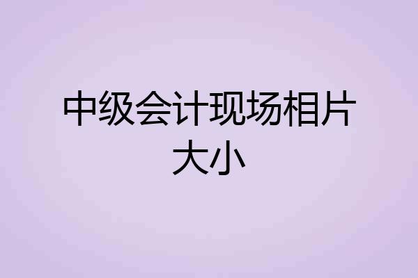 中级会计现场相片大小