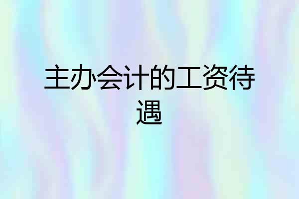 主办会计的工资待遇