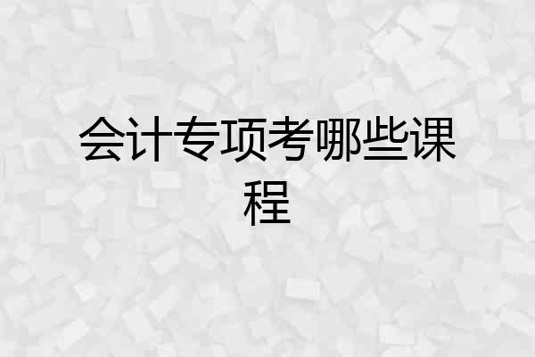 会计专项考哪些课程