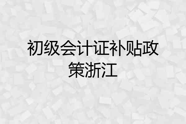 初级会计证补贴政策浙江