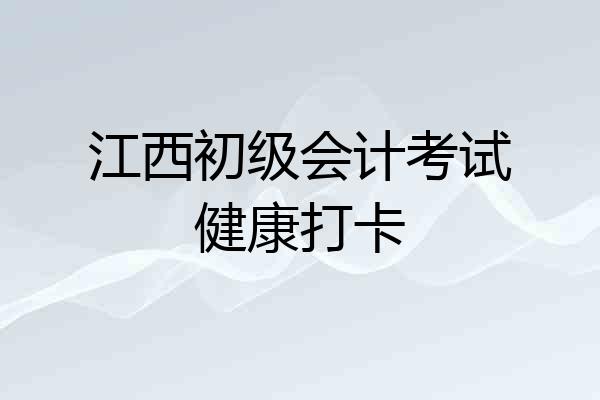 江西初级会计考试健康打卡