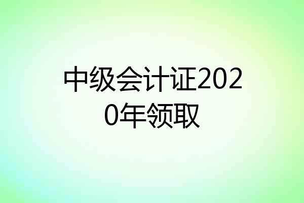 中级会计证2020年领取
