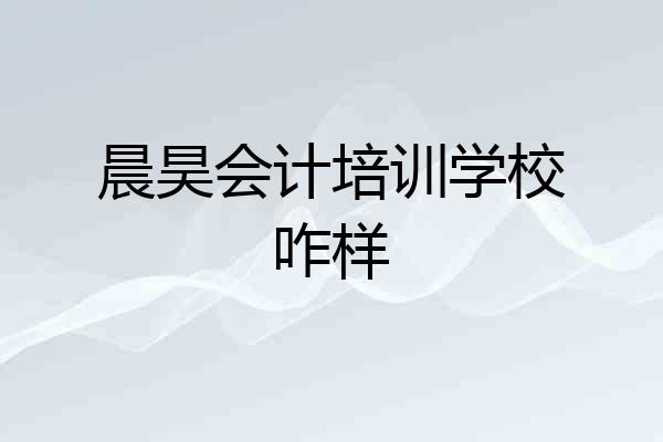 晨昊会计培训学校咋样