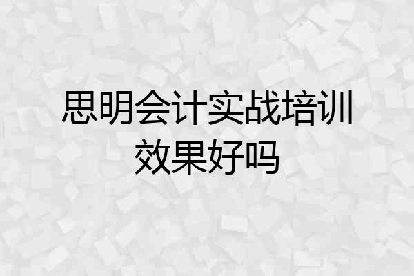 思明会计实战培训效果好吗