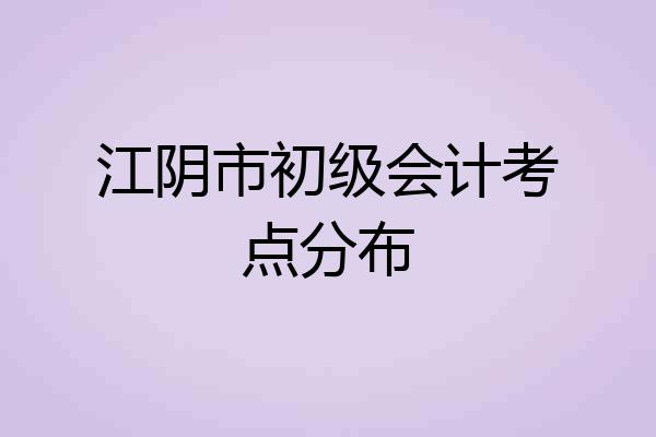 江阴市初级会计考点分布