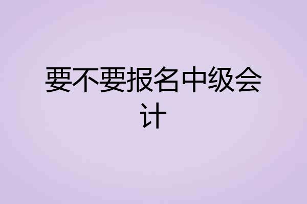要不要报名中级会计