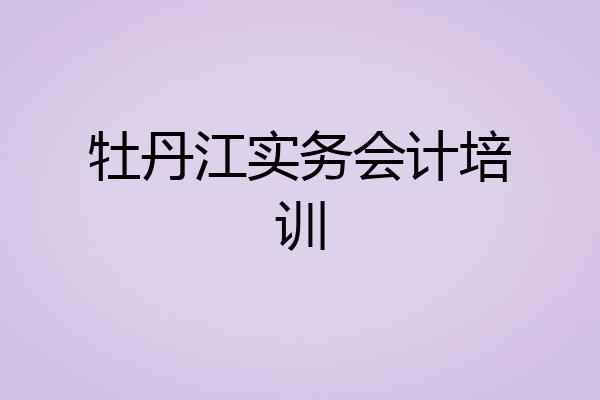 牡丹江实务会计培训