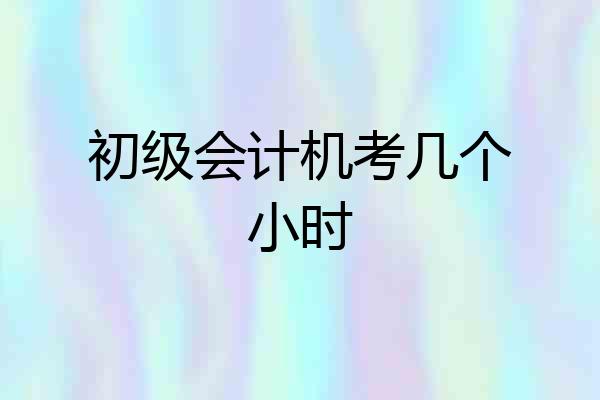 初级会计机考几个小时