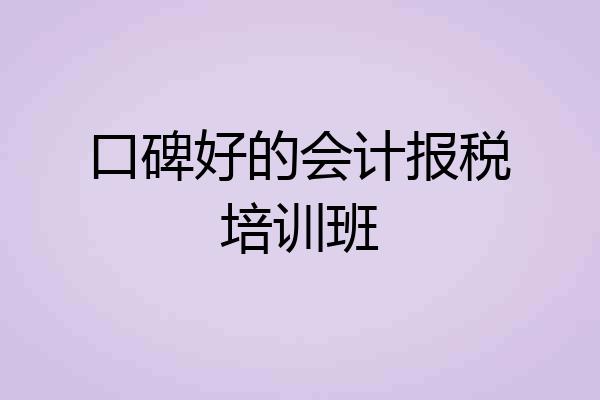 口碑好的会计报税培训班