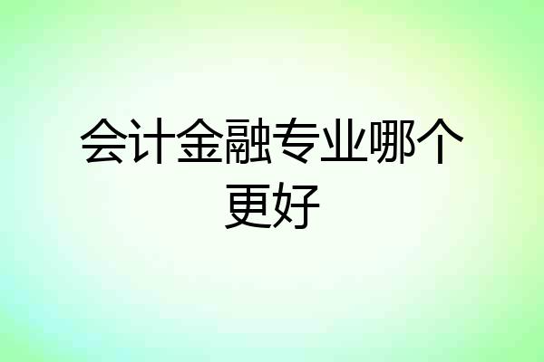 会计金融专业哪个更好