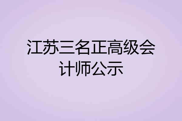 江苏三名正高级会计师公示