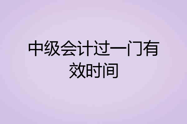 中级会计过一门有效时间