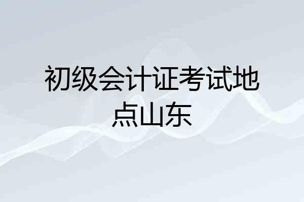 初级会计证考试地点山东