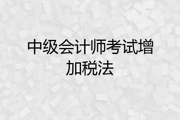 中级会计师考试增加税法