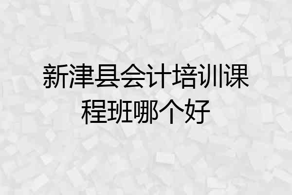 新津县会计培训课程班哪个好