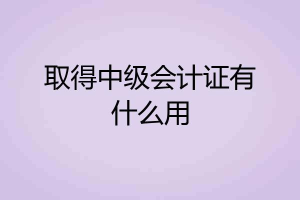 取得中级会计证有什么用