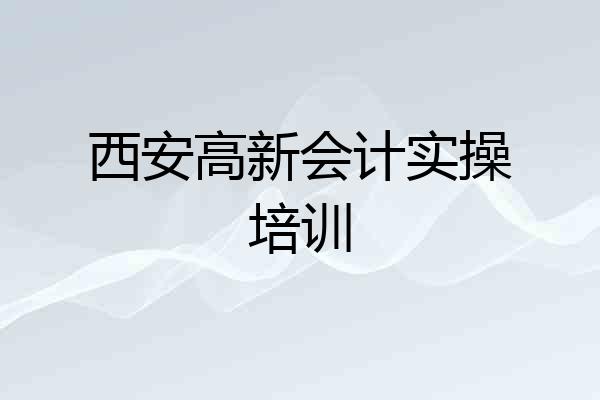 西安高新会计实操培训