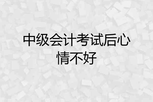 中级会计考试后心情不好