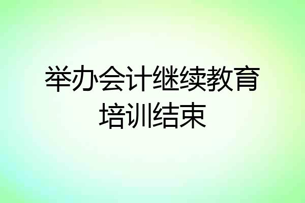 举办会计继续教育培训结束