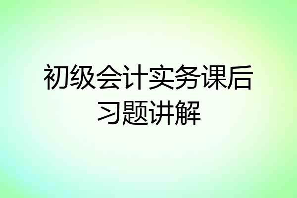 初级会计实务课后习题讲解