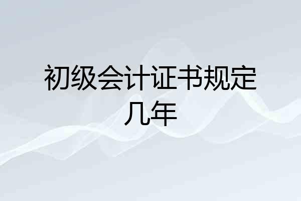 初级会计证书规定几年