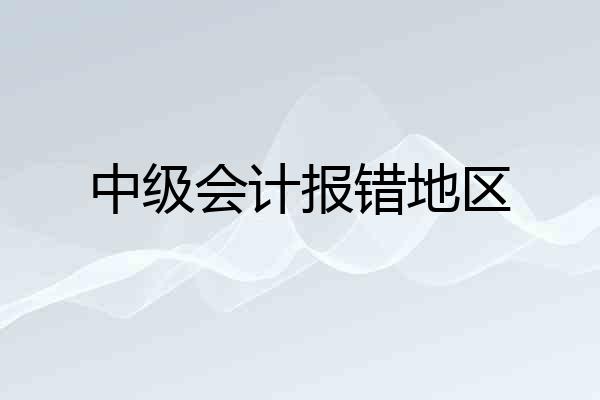 中级会计报错地区