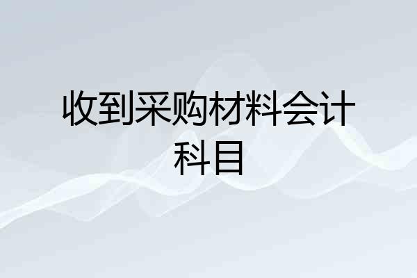 收到采购材料会计科目