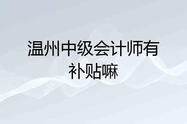 温州中级会计师有补贴嘛