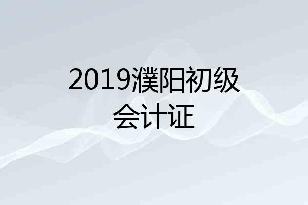 2019濮阳初级会计证