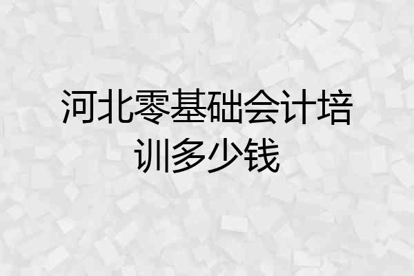 河北零基础会计培训多少钱