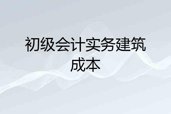 初级会计实务建筑成本