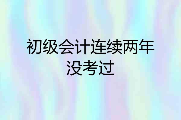 初级会计连续两年没考过
