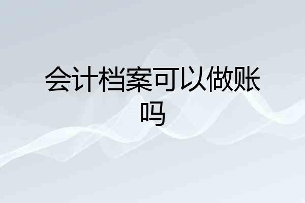会计档案可以做账吗