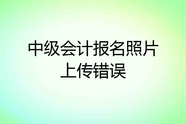 中级会计报名照片上传错误