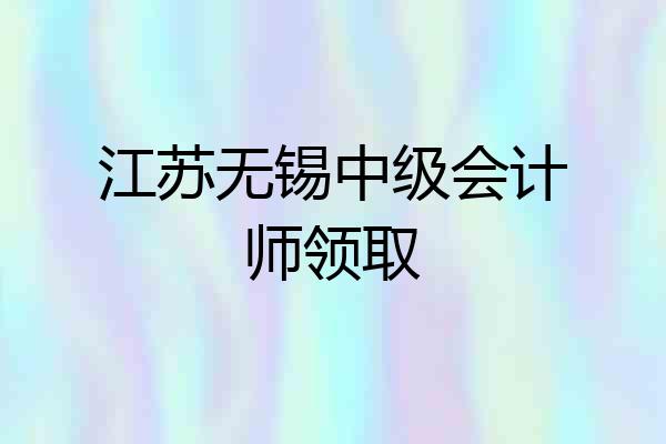 江苏无锡中级会计师领取