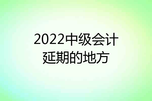 2022中级会计延期的地方