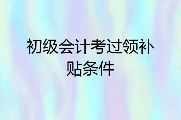 初级会计考过领补贴条件