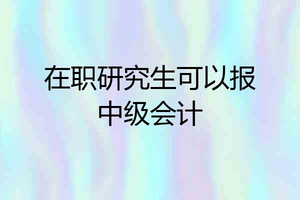 在职研究生可以报中级会计