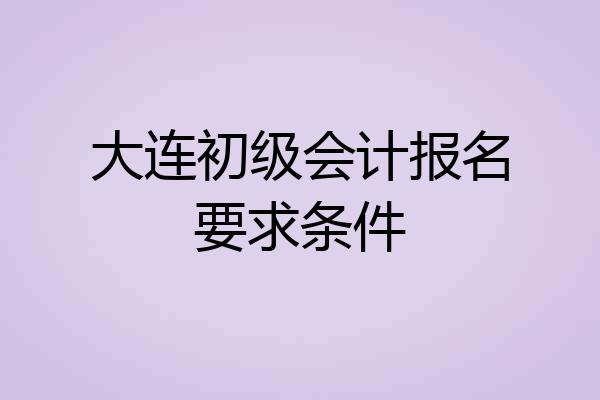 大连初级会计报名要求条件