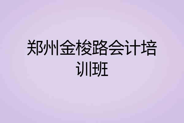 郑州金梭路会计培训班