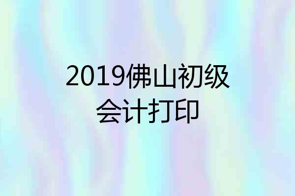 2019佛山初级会计打印