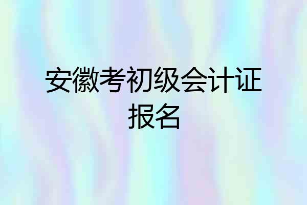 安徽考初级会计证报名