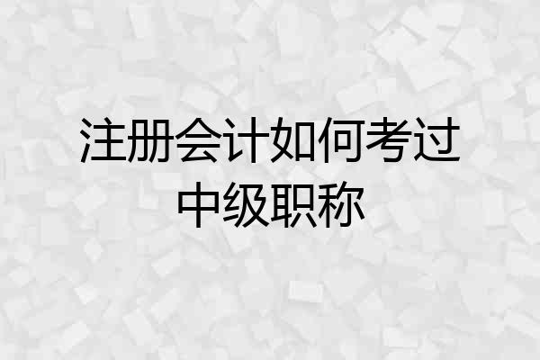 注册会计如何考过中级职称