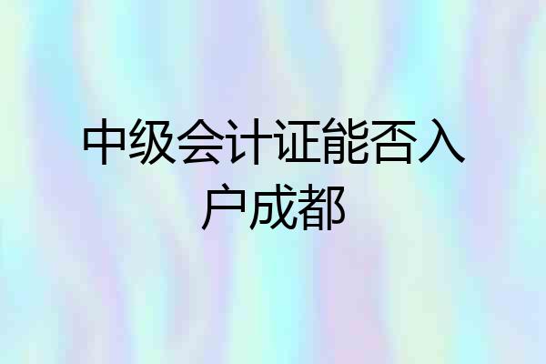 中级会计证能否入户成都
