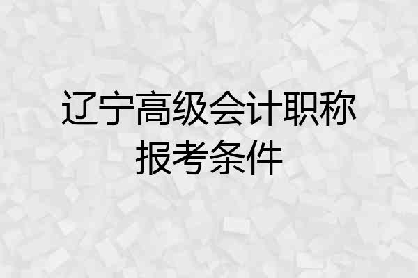 辽宁高级会计职称报考条件