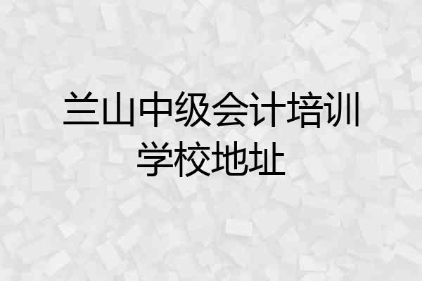 兰山中级会计培训学校地址